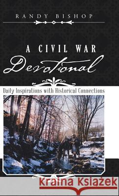 A Civil War Devotional: Daily Inspirations with Historical Connections Randy Bishop 9781504355056 Balboa Press