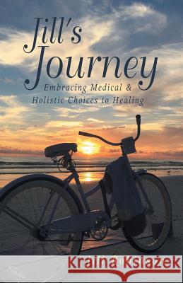 Jill's Journey: Embracing Medical & Holistic Choices to Healing Jill Robinson 9781504355698 Balboa Press