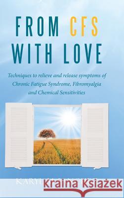 From CFS with Love: Techniques to relieve and release symptoms of Chronic Fatigue Syndrome, Fibromyalgia and Chemical Sensitivities Karyl M Sanchez 9781504356213 Balboa Press