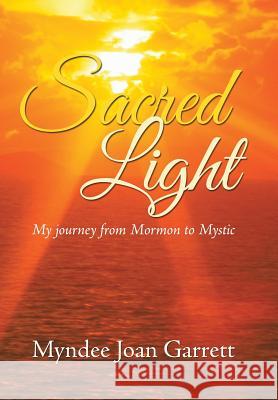 Sacred Light: My journey from Mormon to Mystic Myndee Joan Garrett 9781504356220 Balboa Press