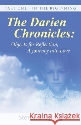 The Darien Chronicles: Objects for Reflection, A journey into Love: Part One - In The Beginning Howard, Steven 9781504356350 Balboa Press