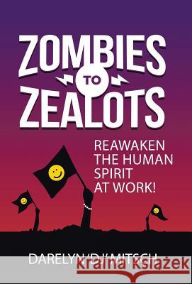 Zombies to Zealots: Reawaken the Human Spirit at Work! Darelyn Dj Mitsch 9781504356428 Balboa Press