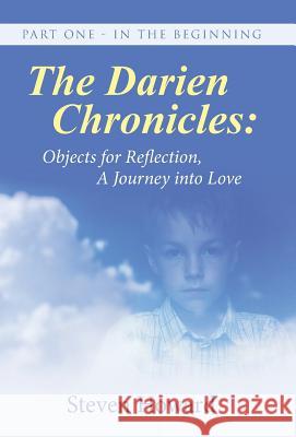 The Darien Chronicles: Objects for Reflection, A journey into Love: Part One - In The Beginning Howard, Steven 9781504356442