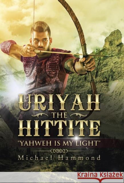 Uriyah The Hittite: Yahweh is my Light Hammond, Michael 9781504357142