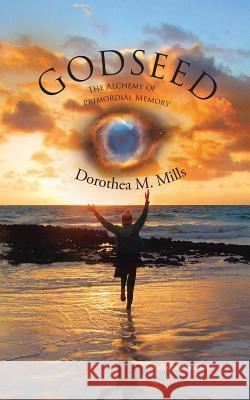 Godseed: The Alchemy of Primordial Memory Dorothea M Mills, Elizabeth Walker 9781504357272