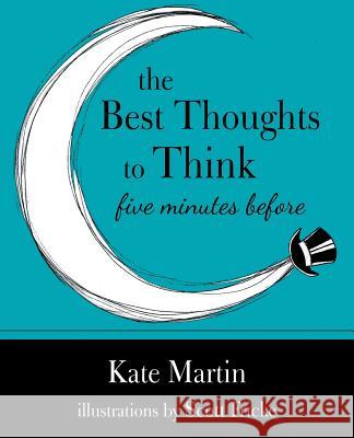 The Best Thoughts to Think Five Minutes Before: Harnessing the power of pre-sleep minutes to help realize your dreams Kate Martin 9781504357449