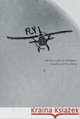 Fly: My Life In and Out of Religion, Sexuality, and Then Some Annabelle Chaucer 9781504357531