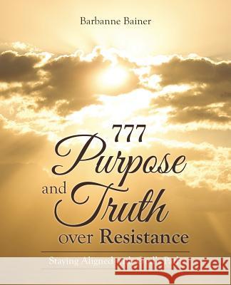 777 Purpose and Truth over Resistance: Staying Aligned with God's Path Barbanne Bainer 9781504357623 Balboa Press
