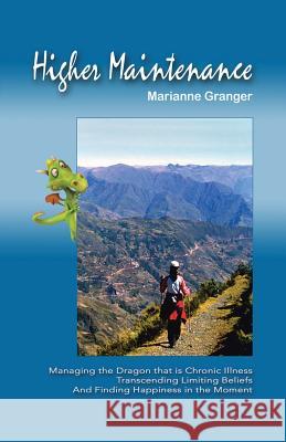 Higher Maintenance: Managing the Dragon that is Chronic Illness Transcending Limiting Beliefs And Finding Happiness in the Moment Marianne Granger 9781504357784 Balboa Press