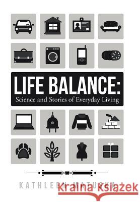 Life Balance: Science and Stories of Everyday Living Kathleen Matuska 9781504357937