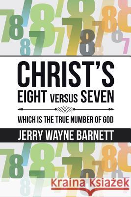 Christ's Eight versus Seven: Which is the True Number of God Barnett, Jerry Wayne 9781504358255