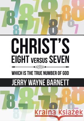 Christ's Eight versus Seven: Which is the True Number of God Barnett, Jerry Wayne 9781504358279