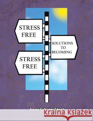 Stress Free Solutions to Becoming Stress Free Anna Gibson-Steel 9781504358866 Balboa Press