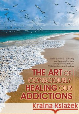 The Art of Consciously Healing Our Addictions Raul Llanos, M D 9781504359122