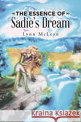 The Essence of Sadie's Dream Lynn McLean 9781504359481 Balboa Press