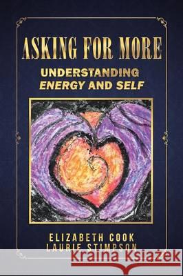 Asking for More: Understanding Energy and Self Elizabeth Cook, Laurie Stimpson 9781504360401 Balboa Press