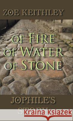 Of Fire Of Water Of Stone: Jophile's Story Keithley, Zoe 9781504360920 Balboa Press