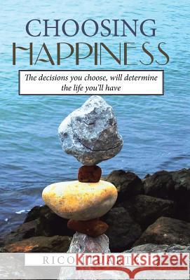 Choosing Happiness: The decisions you choose, will determine the life you'll have Ituarte, Rico 9781504360951