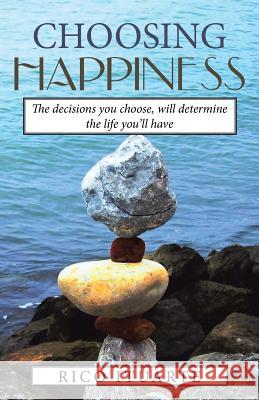 Choosing Happiness: The decisions you choose, will determine the life you'll have Ituarte, Rico 9781504360968