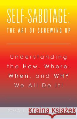Self-Sabotage: The Art of Screwing Up: Understanding the How, Where, When, and WHY We All Do It! Cht Rosa Livingstone 9781504361224