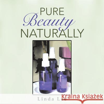 Pure Beauty Naturally Linda Lee 9781504361804 Balboa Press