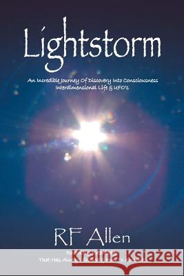 Lightstorm: An Incredible Journey Of Discovery Into Consciousness Interdimensional Life & UFO's R F Allen 9781504362122 Balboa Press