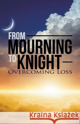 From Mourning To Knight: Overcoming Loss Silas, Damon 9781504362290 Balboa Press