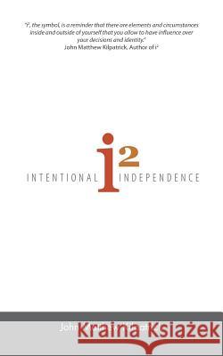 i^2: Intentional Independence John Matthew Kilpatrick 9781504362351