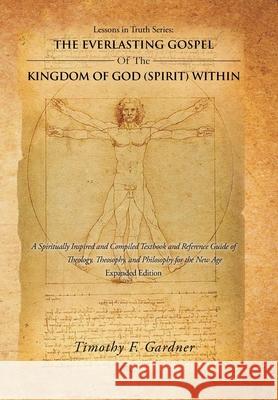 Lessons in Truth Series: the Everlasting Gospel of the Kingdom of God (Spirit) Within: A Spiritually Inspired and Compiled Textbook and Referen Gardner, Timothy F. 9781504363006