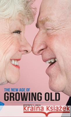 The New Age of Growing Old Jeffrey L Paul 9781504363259 Balboa Press