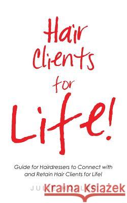 Hair Clients for Life!: Guide for Hairdressers to Connect with and Retain Hair Clients for Life! Julie Holler 9781504363969