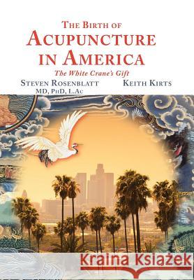 The Birth of Acupuncture in America Steven Rosenblatt Keith Kirts 9781504364331 Balboa Press