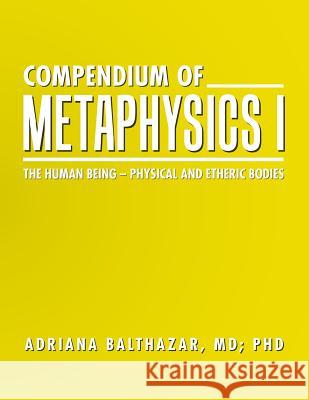 Compendium of Metaphysics I: The Human Being - Physical and Etheric Bodies MD Adriana Balthazar, PhD 9781504364744 Balboa Press