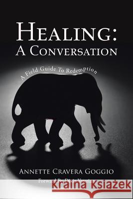 Healing: A Conversation: A Field Guide to Redemption Annette Cravera Goggio 9781504365239 Balboa Press