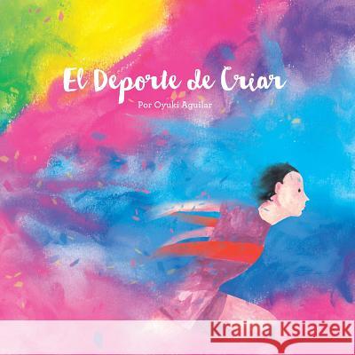 El Deporte de Criar: Un librito lindo de arte y reflexiones Aguilar, Oyuki 9781504365369