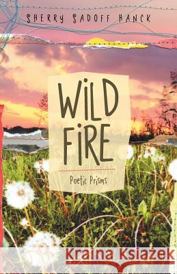 Wild Fire: Poetic Prisms Sherry Sadoff Hanck 9781504365796