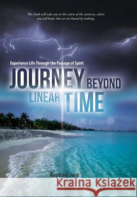 Journey beyond Linear Time: Experience Life through the Passage of Spirit Jara, Raphael 9781504366861