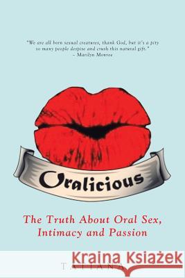 Oralicious: The Truth About Oral Sex, Intimacy and Passion Tatiana 9781504368247