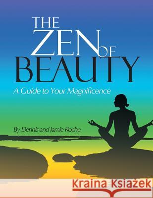 The Zen of Beauty: A Guide to Your Magnificence Jamie Roche Dennis 9781504370103