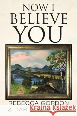 Now I Believe You Rebecca Gordon (University of San Francisco), Darlene Kinson 9781504371544