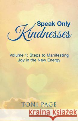 Speak Only Kindnesses: Steps to Manifesting Joy in the New Energy Toni Page 9781504372275