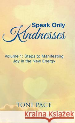 Speak Only Kindnesses: Steps to Manifesting Joy in the New Energy Toni Page 9781504372282