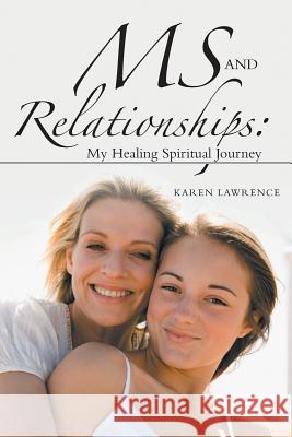 MS and Relationships: My Healing Spiritual Journey Karen Lawrence 9781504373319