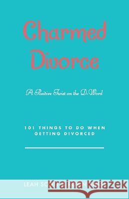 Charmed Divorce: A Positive Twist on the D-Word 101 Things to Do When Getting Divorced Leah Scott Robin Sassi 9781504374026