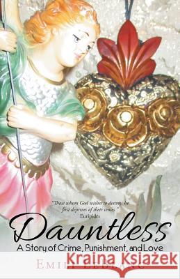 Dauntless: A Story of Crime, Punishment, and Love Emili LeBlanc 9781504374408 Balboa Press