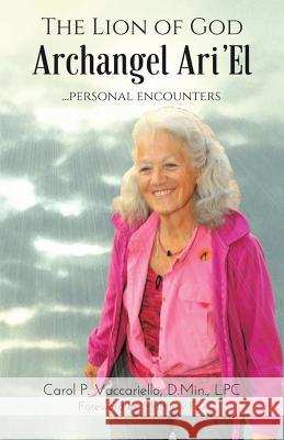 The Lion of God Archangel Ari'El: ...Personal Encounters Vaccariello, D. Min Lpc 9781504375191 Balboa Press