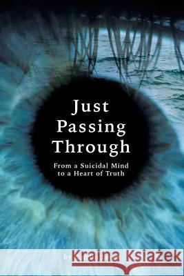 Just Passing Through: From a Suicidal Mind to a Heart of Truth Caitlin Leigh 9781504375870