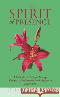 The Spirit of Presence: A Reminder & Guide for Massage Therapists & Bodyworkers from Beginner to Experienced Jenal N. Menola 9781504376150 Balboa Press