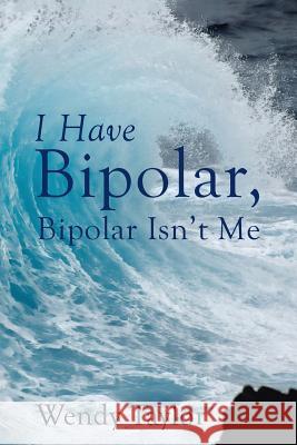 I Have Bipolar, Bipolar Isn't Me Wendy Taylor 9781504376204 Balboa Press