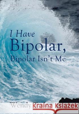 I Have Bipolar, Bipolar Isn't Me Wendy Taylor 9781504376228 Balboa Press